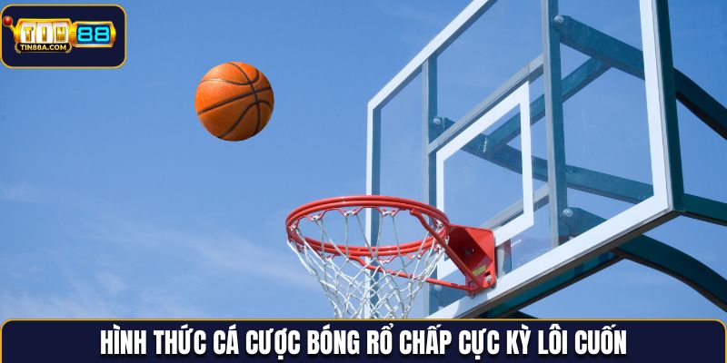 Hình thức cá cược bóng rổ chấp cực kỳ lôi cuốn
