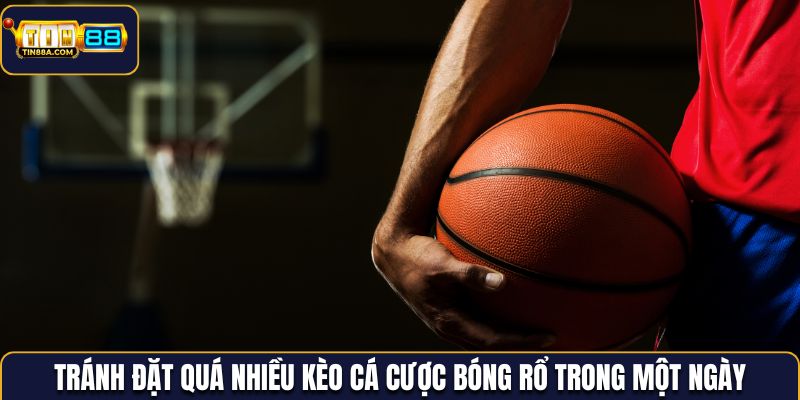 Tránh đặt quá nhiều kèo cá cược bóng rổ trong một ngày