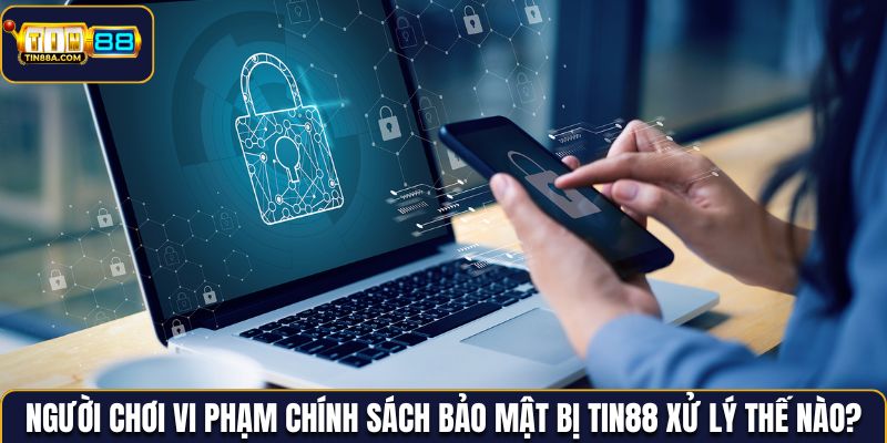 Người chơi vi phạm chính sách bảo mật bị Tin88 xử lý thế nào?