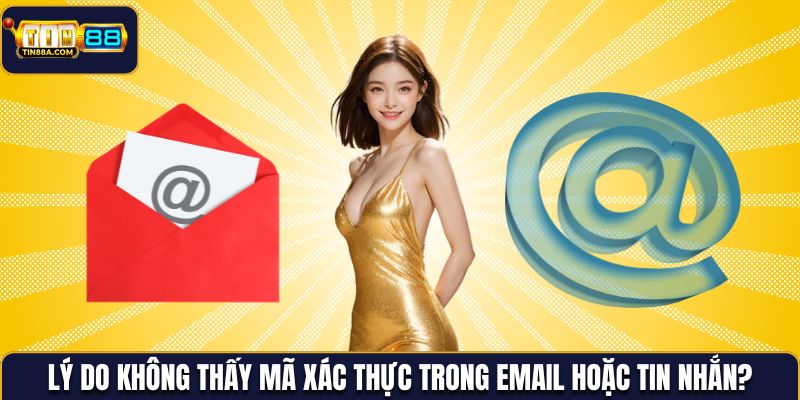 Lý do không thấy mã xác thực trong Email hoặc tin nhắn?