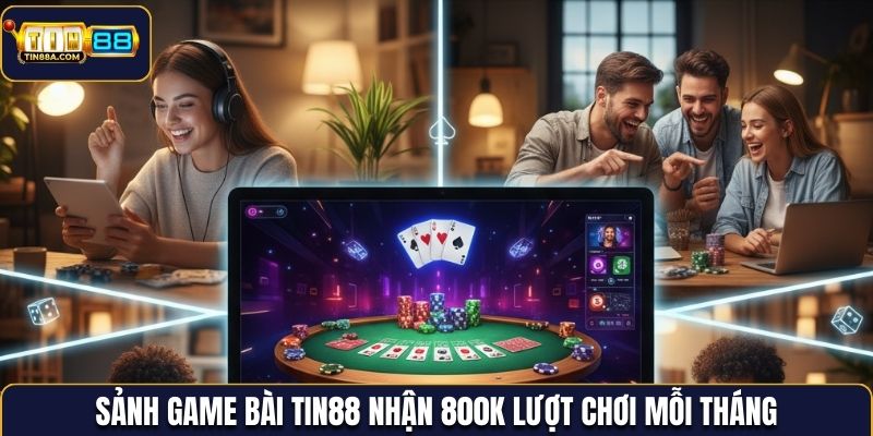 Sảnh game bài Tin88 nhận 800k lượt chơi mỗi tháng