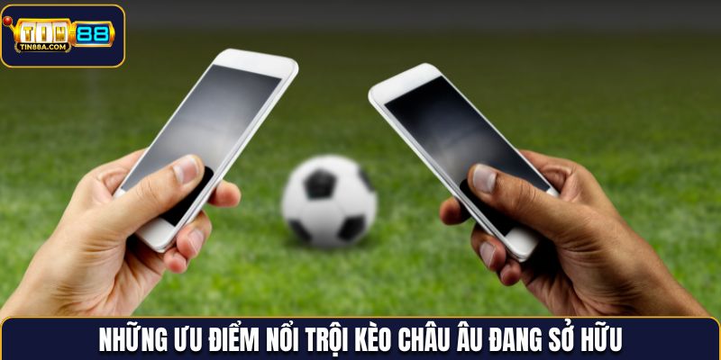 Những ưu điểm nổi trội kèo châu Âu đang sở hữu