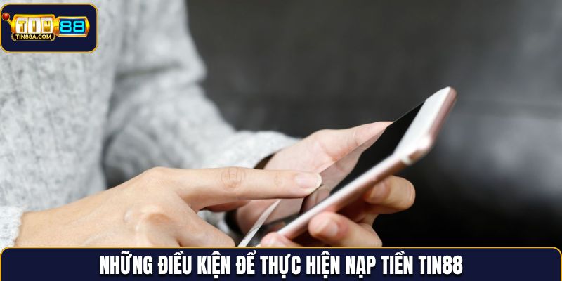 Các yêu cầu cần thiết để nạp tiền Tin88