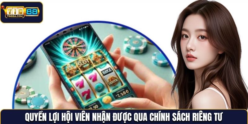 Quyền lợi hội viên nhận được qua chính sách riêng tư