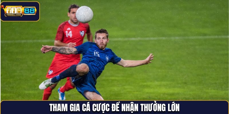 Tham gia cá cược bóng đá để nhận phần thưởng khủng