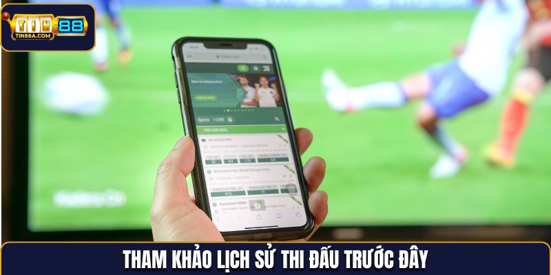 Tham khảo lịch sử thi đấu trước đây để dự đoán