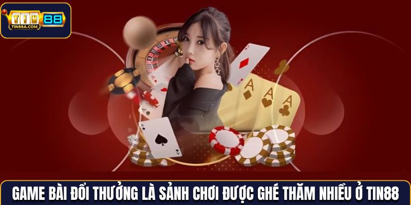 Game bài đổi thưởng là sảnh chơi được ghé thăm nhiều ở Tin88